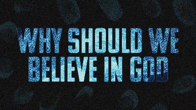 Why Should We Believe in God? Why Should We Believe in God?