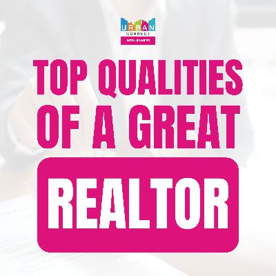 The Top Qualities of a Great Realtor The Top Qualities of a Great Realtor