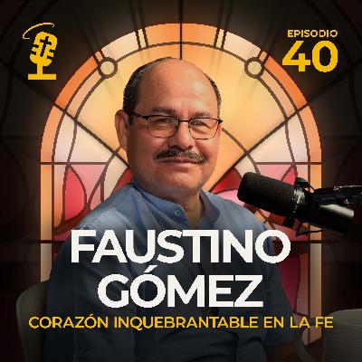 Ep.40: Corazón Inquebrantable en la Fe | Faustino Gomez