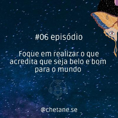 #06 episódio: Foque em realizar o que acredita que seja belo e bom para o mundo