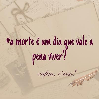 A MORTE É UM DIA QUE VALE APENA VIVER? #11