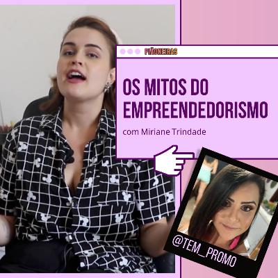 Os mitos do empreendedorismo com Miriane Trindade