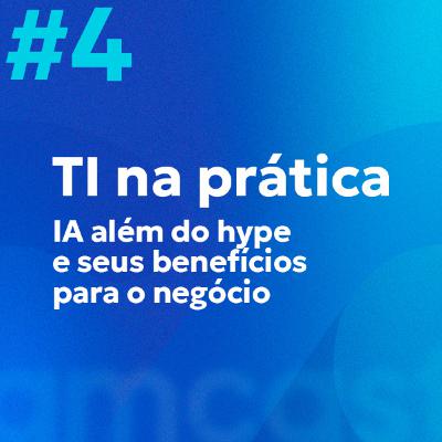 AMcast #4 | TI na Prática: IA além do hype e seus benefícios para o negócio (Parte 1)