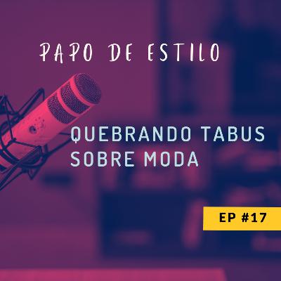 EP17 - QUEBRANDO TABUS SOBRE MODA