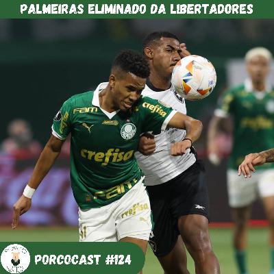 Palmeiras eliminado da Libertadores 2024 Porcocast 124