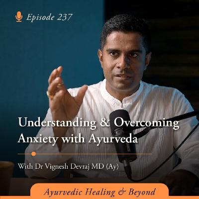 #237 Understanding & Overcoming Anxiety with Ayurveda with Dr Vignesh Devraj, MD (Ay)