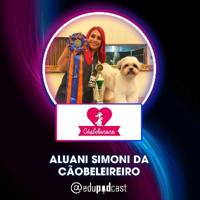 Aluani Simoni da Cãobeleireiro - Edu Pod Cast T2E19