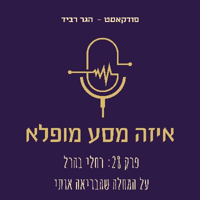 פרק 28: רחלי בהרל על המחלה שהבריאה אותי פרק 28: רחלי בהרל על המחלה שהבריאה אותי