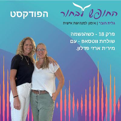 פרק 18 - כשהנשמה שולחת ווטסאפ - עם מירית ארזי פדלון