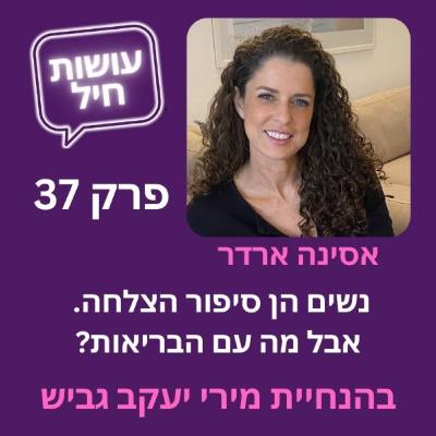 פרק 37: נשים הן סיפור הצלחה, אבל מה עם הבריאות? עם אסינה ארדר