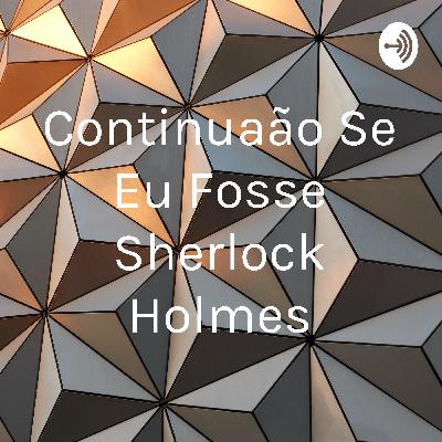 A continuação do texto se eu fosse sherlock holmes