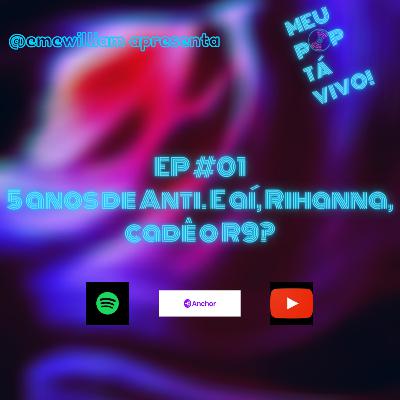 MEU POP TÁ VIVO! EP #01- 5 ANOS DE ANTI. E AÍ, RIHANNA, CADÊ O R9?