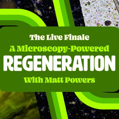 A Microscopy-Powered REGENERATION with Matt Powers A Microscopy-Powered REGENERATION with Matt Powers