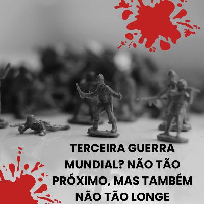 Terceira Guerra Mundial? Não tão próximo, mas também não tão longe