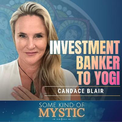 Investment Banker to Yogi with Candace Blair - Episode 013 - Some Kind of Mystic Podcast Investment Banker to Yogi with Candace Blair - Episode 013 - Some Kind of Mystic Podcast