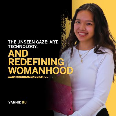 169. The Unseen Gaze: Art, Technology, and Redefining Womanhood - Yannie Gu