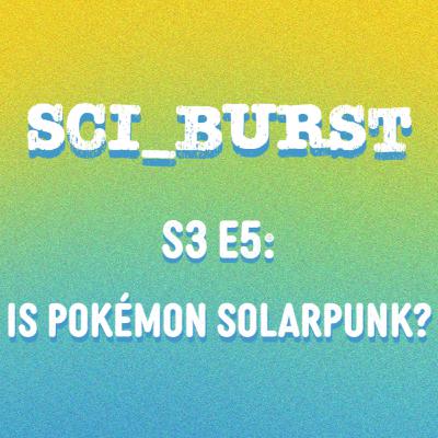 S3 E5: Is Pokémon Solarpunk?