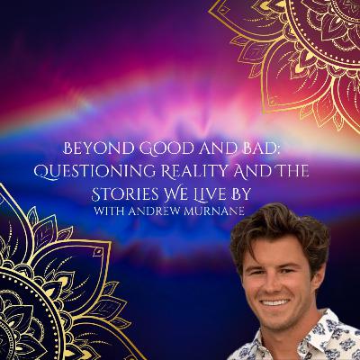 Beyond Good and Bad: Questioning Reality And The Stories We Live By