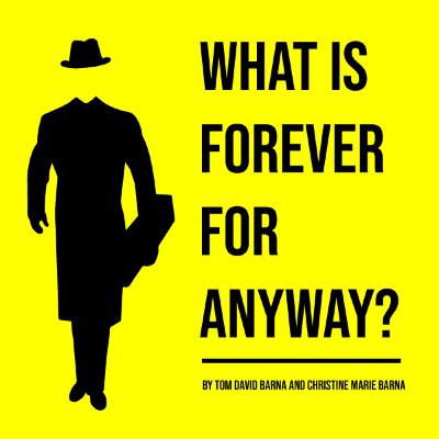 WHAT’S FOREVER FOR ANYWAY? A Play In Three Acts followed by a talk balk with the authors WHAT’S FOREVER FOR ANYWAY? A Play In Three Acts followed by a talk balk with the authors