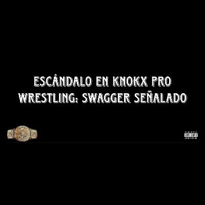 Escándalo en KnokX Pro Wrestling: Swagger señalado Escándalo en KnokX Pro Wrestling: Swagger señalado