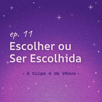 #11 Escolher ou Ser Escolhida?