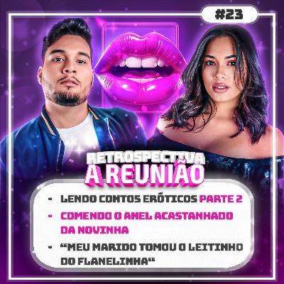 #23 Lendo Contos Eróticos parte 2 - Leitinho do Flanelinha ( ft. Thaina Carvalho ) | Retrospectiva A Reunião