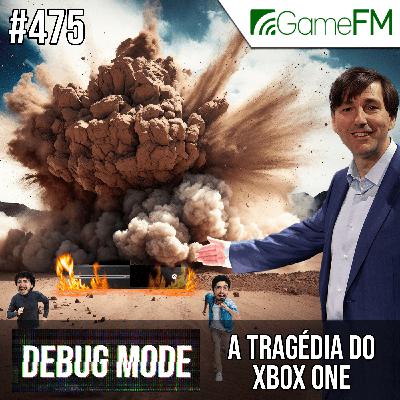 Debug Mode #475: A tragédia do Xbox One - Podcast
