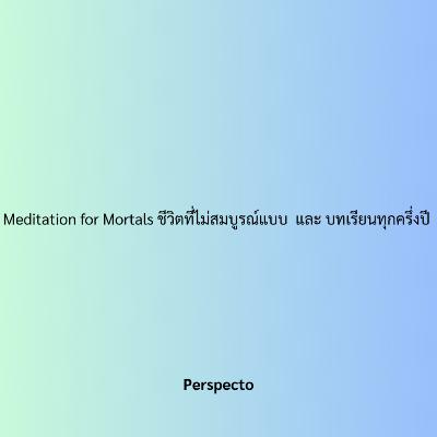 Meditation for Mortals ชีวิตที่ไม่สมบูรณ์แบบ และ บทเรียนทุกครึ่งปี Meditation for Mortals ชีวิตที่ไม่สมบูรณ์แบบ และ บทเรียนทุกครึ่งปี