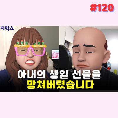 지막스 120회. 아내의 생일 선물을 망쳐버렸습니다