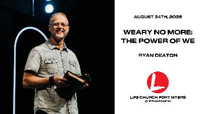 Weary No More: The Power of WE | Ryan Deaton | Life Church FMY