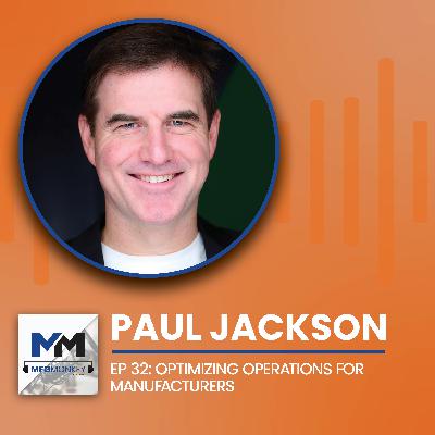 EP 32: Paul Jackson: Optimizing Operations for Manufacturers EP 32: Paul Jackson: Optimizing Operations for Manufacturers