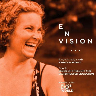 E003 ENVISION seeds of freedom and self directed learning with Rebecka Koritz E003 ENVISION seeds of freedom and self directed learning with Rebecka Koritz