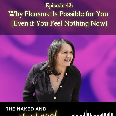 #42: Why Pleasure Is Possible for You (Even if You Feel Nothing Now) #42: Why Pleasure Is Possible for You (Even if You Feel Nothing Now)
