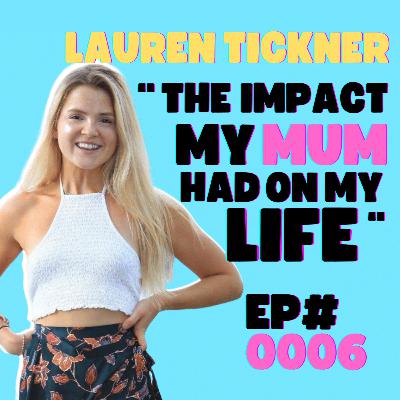 EP#0006 - Lauren Tickner: The Impact My Mum Had On My Life