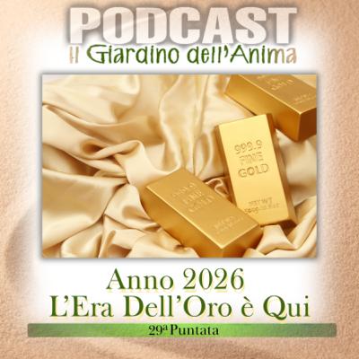 Ep.29 Anno 2026: L’Era dell’Oro è Qui | Il Giardino dell’Anima Podcast Ep.29 Anno 2026: L’Era dell’Oro è Qui | Il Giardino dell’Anima Podcast