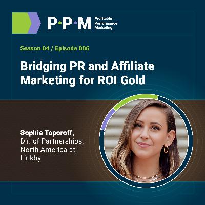 Bridging PR and Affiliate Marketing for ROI Gold with Sophie Toporoff