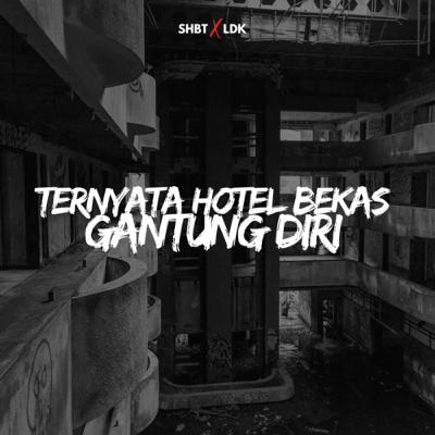 SHBT X LDK 17 - TERNYATA HOTEL BEKAS GANTUNG DIRI