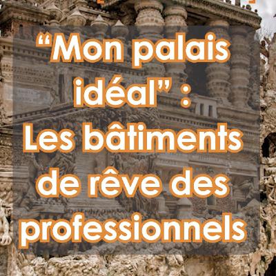 « Mon palais idéal » : Les bâtiments de rêve des professionnels