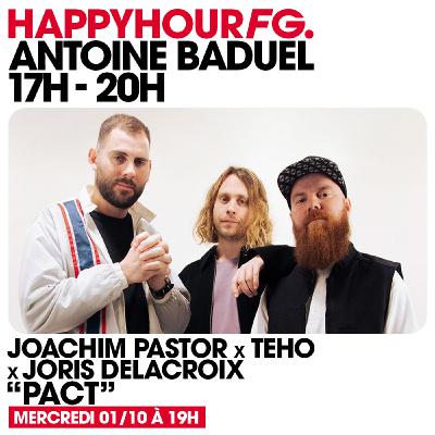 HAPPY HOUR FG AVEC ANTOINE BADUEL. L'INTERVIEW : JOACHIM PASTOR, TEHO ET JORIS DELACROIX