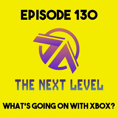 The Next Level Episode 130: What's Going on with Xbox?