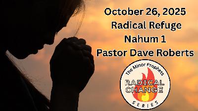 10/26/2025 Radical Refuge | Nahum 1 | Pastor Dave Roberts | Radical Change Series