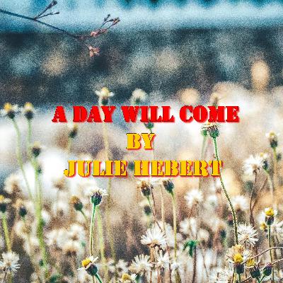 Inspirational Poem, A Day Will Come By Julie Hebert Inspirational Poem, A Day Will Come By Julie Hebert