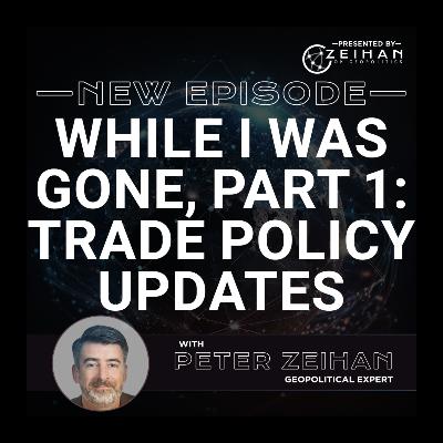 While I Was Gone, Part 1: Trade Policy Updates || Peter Zeihan
