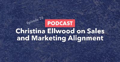 28: Christina Ellwood on Sales and Marketing Alignment