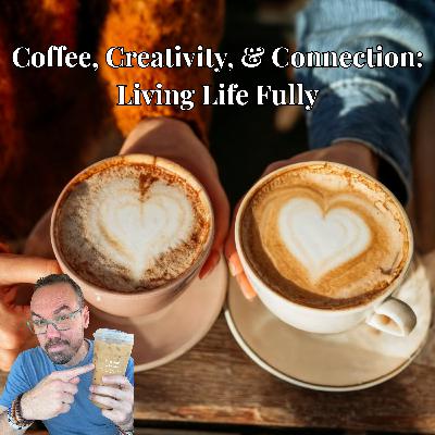 Coffee, Creativity, and Connection: Living Life Fully Coffee, Creativity, and Connection: Living Life Fully