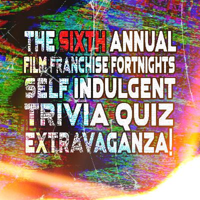 The 6th Annual Film Franchise Fortnights Self Indulgent Trivia Quiz Extravaganza | The Cult Popture Podcast The 6th Annual Film Franchise Fortnights Self Indulgent Trivia Quiz Extravaganza | The Cult Popture Podcast
