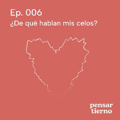 Ep. 006 | ¿De qué hablan mis celos?