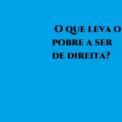 O que leva o pobre a ser de direita? O que leva o pobre a ser de direita?
