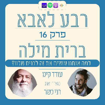 פרק 16 - רני כשר - ברית מילה -למה אנחנו עושים את זה לבנים שלנו?