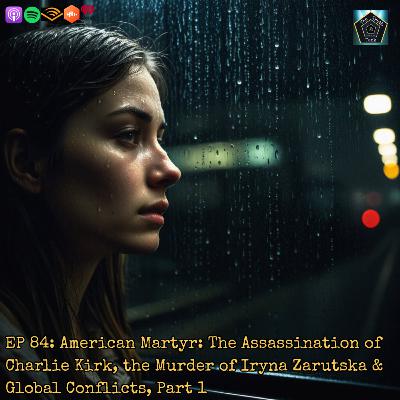 EP 84: American Martyr: The Assassination of Charlie Kirk, the Murder of Iryna Zarutska & Global Conflicts, Part 1